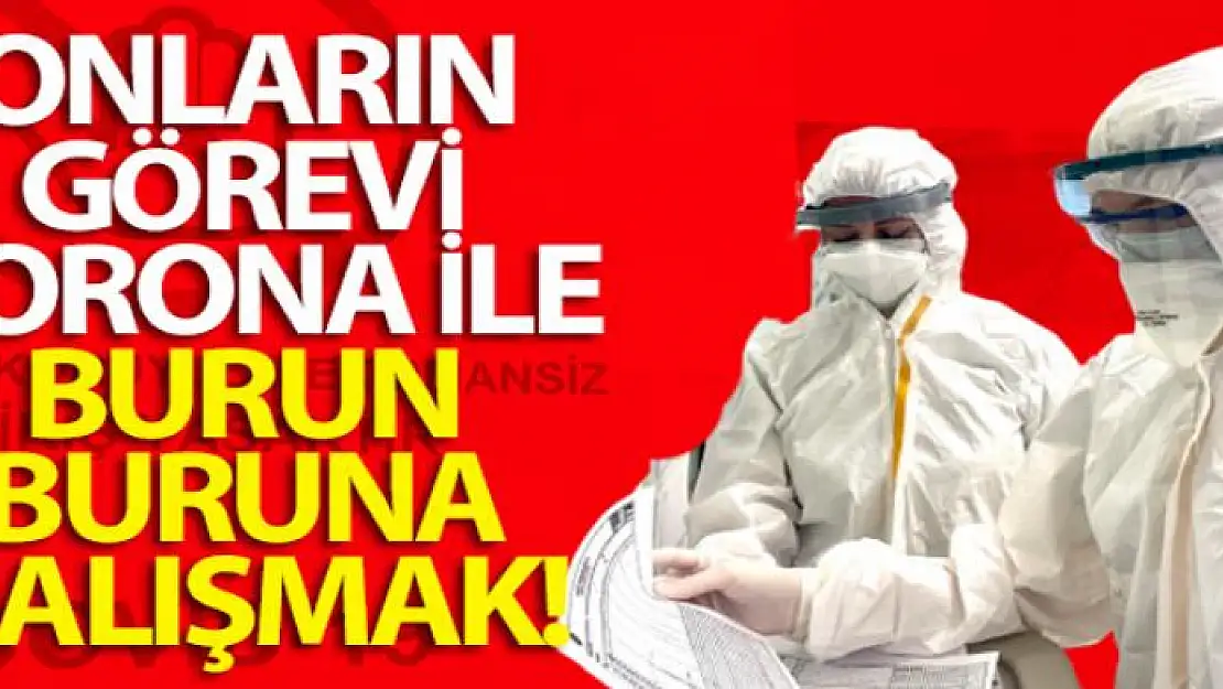 Onların görevi korona ile burun buruna çalışmak