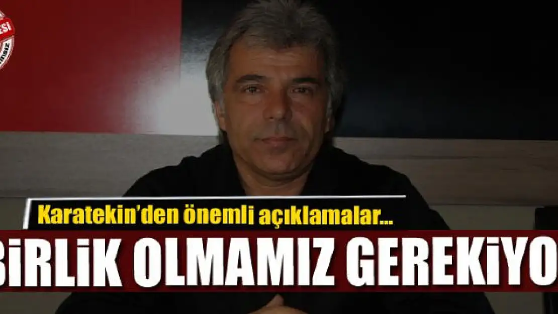 Karatekin: Birlik olmamız gerekiyor