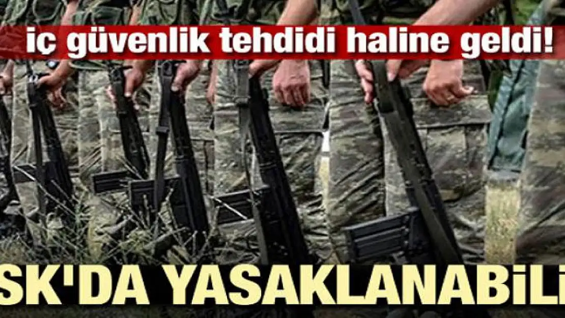 İç güvenlik tehdidi haline geldi! TSK'da yasaklanabilir