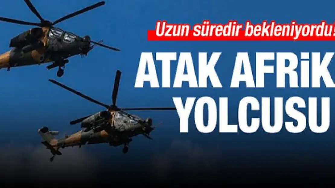 Uzun süredir bekleniyordu! ATAK Afrika yolcusu