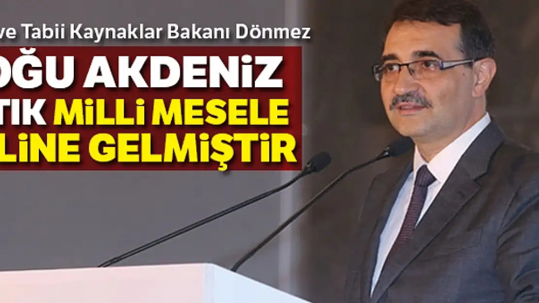 Enerji ve Tabii Kaynaklar Bakanı Dönmez: 'Doğu Akdeniz artık milli mesele haline gelmiştir'