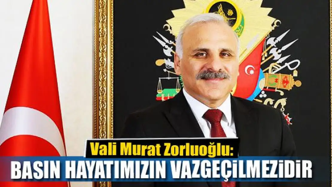 ZORLUOĞLU: BASIN DEMOKRATİK HAYATIMIZIN VAZGEÇİLMEZİDİR