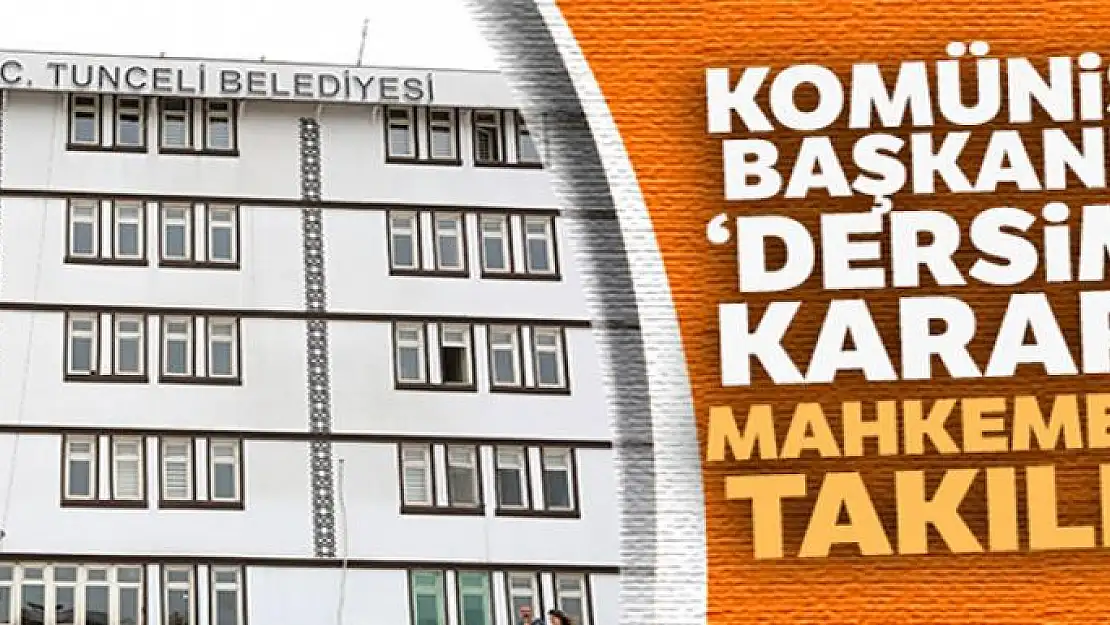 Valilik itiraz etti, Komünist başkanın 'Dersim' kararı mahkemeye takıldı