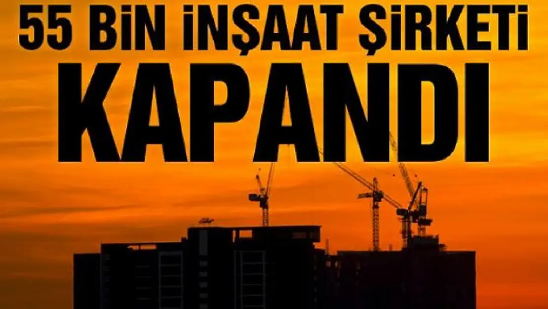 55 bin inşaat şirketi kapandı