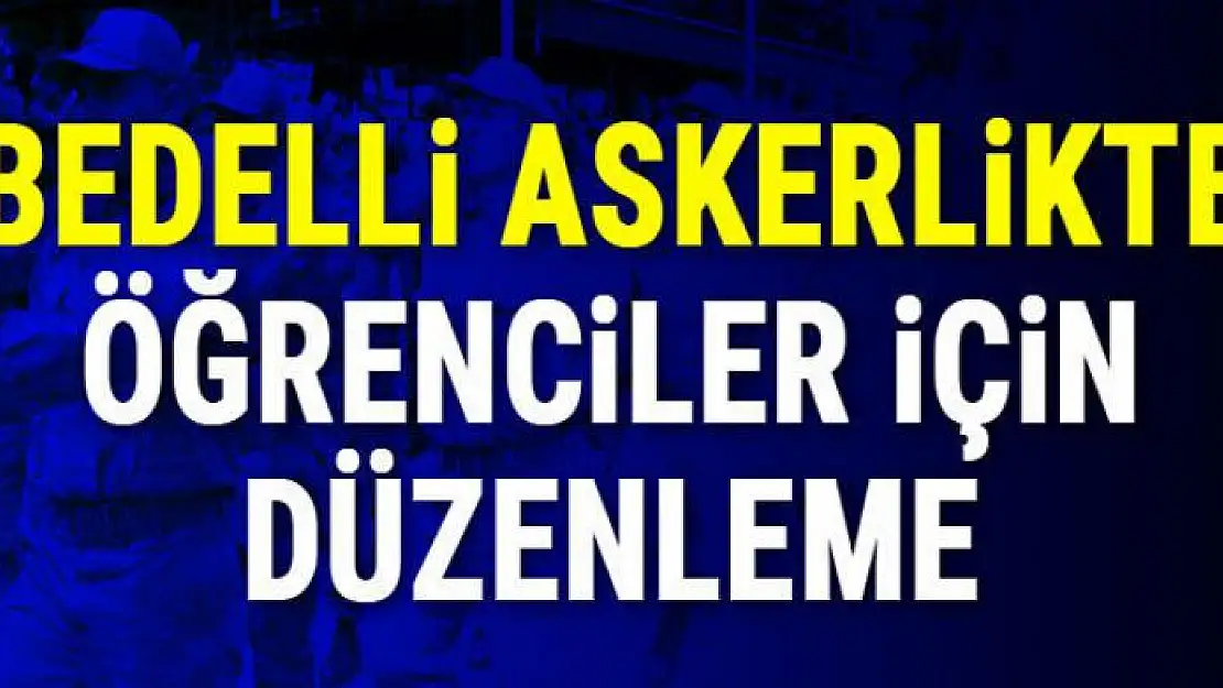 Öğrenciler bedelli askerlikten nasıl faydalanacak?