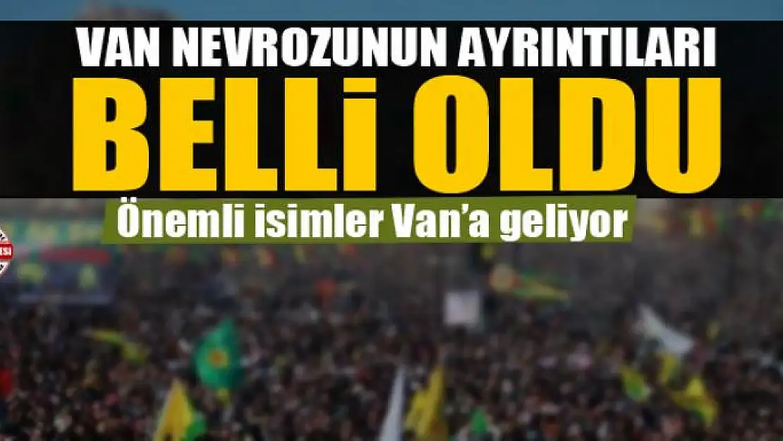 VAN NEVROZUNUN AYRINTILARI BELLİ OLDU