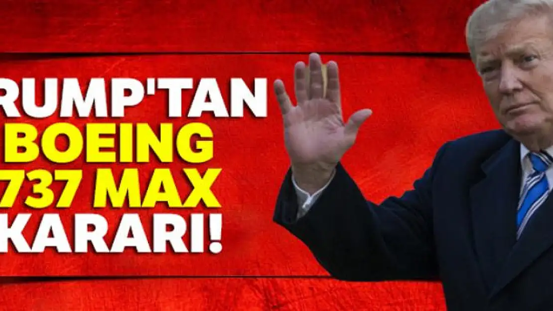 Trump'tan Boeing 737 Max kararı!