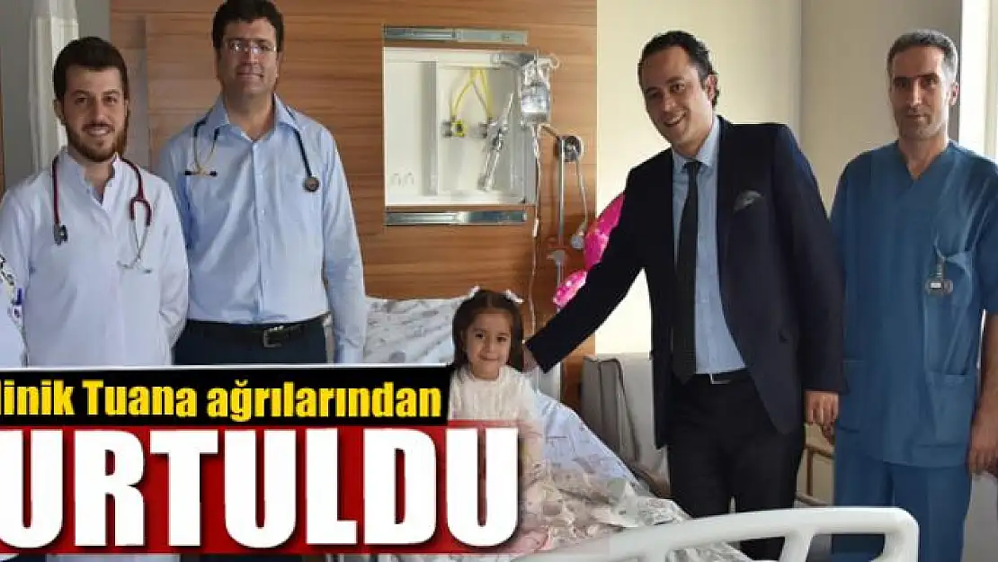 Minik Tuana ağrılarından kurtuldu