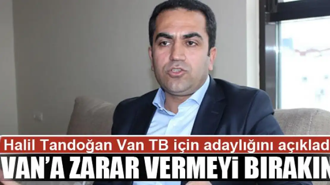 TANDOĞAN: VAN'A ZARAR VERMEYİ BIRAKIN