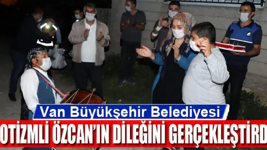 Van Büyükşehir Belediyesi otizmli Özcan'ın dileğini gerçekleştirdi