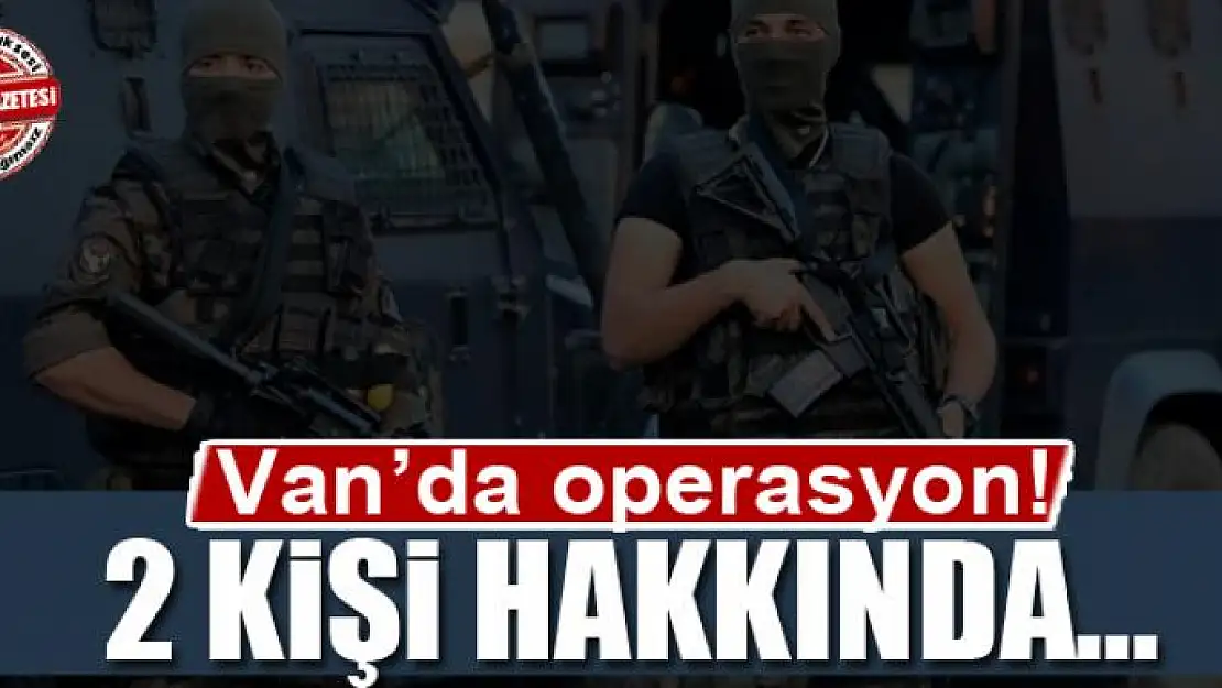 Van'da operasyon: 2 kişi hakkında...