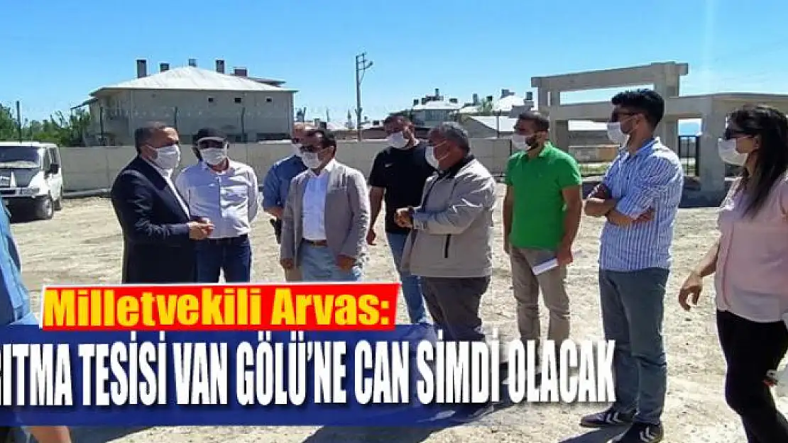 Milletvekili Arvas: 'Arıtma tesisi Van Gölü'ne can simdi olacak'