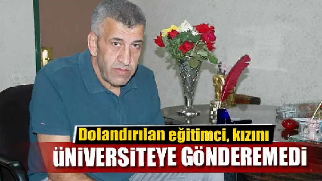 Dolandırılan eğitimci, kızını üniversiteye gönderemedi