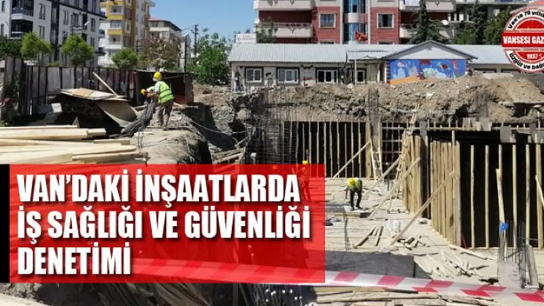 Van'daki inşaatlarda iş sağlığı ve güvenliği denetimi