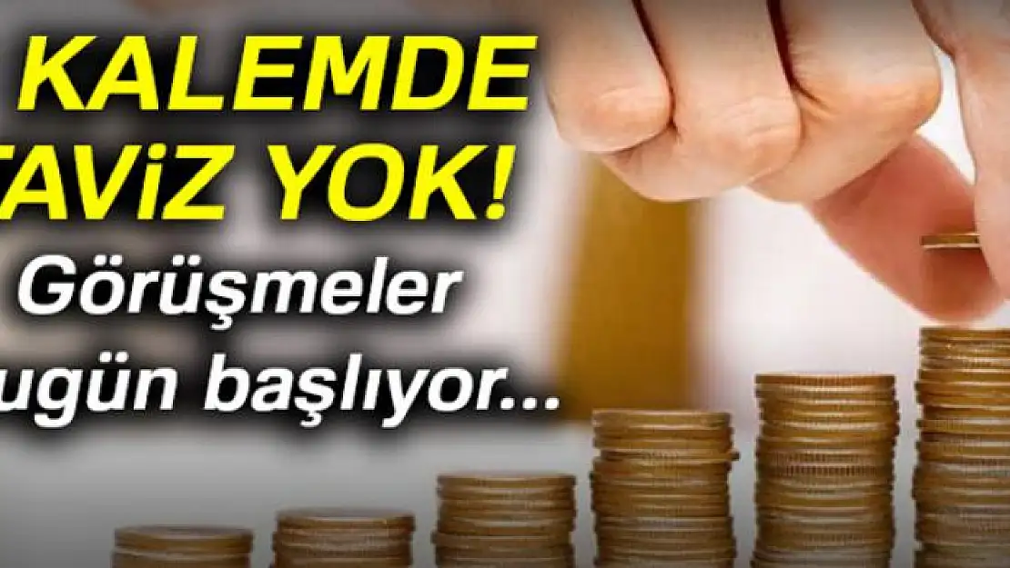 3 kalemde taviz yok! Görüşmeler bugün başlıyor