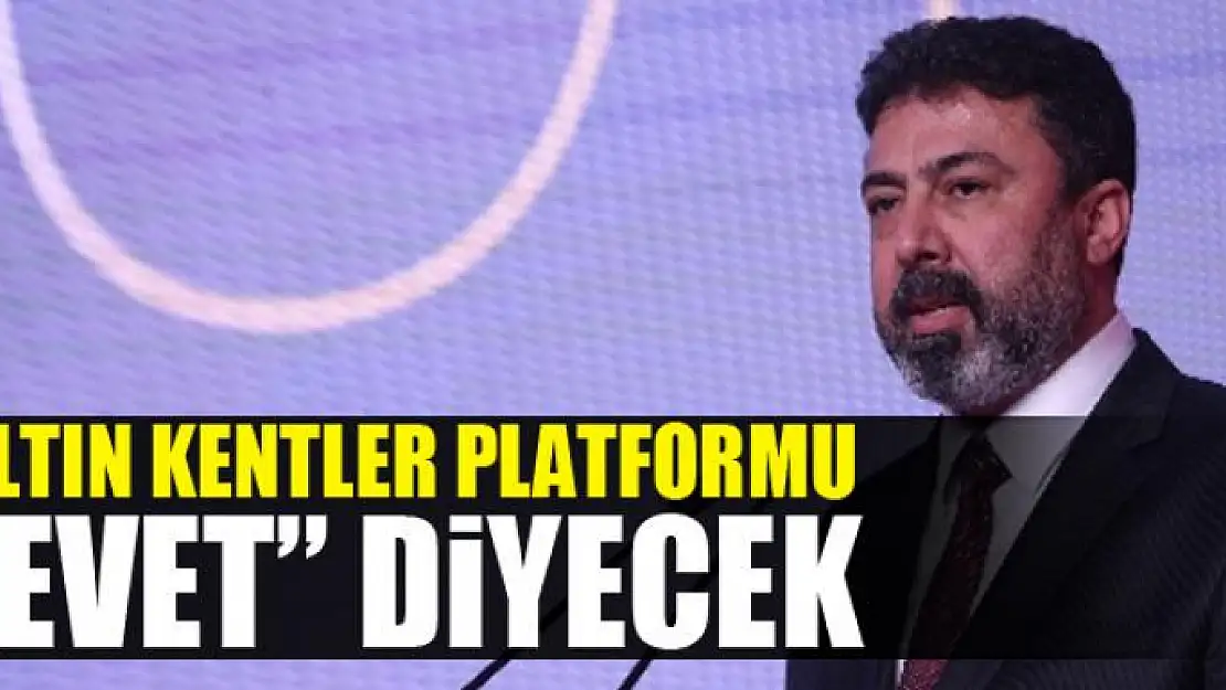 ALTIN KENTLER PLATFORMU 'EVET' DİYECEK