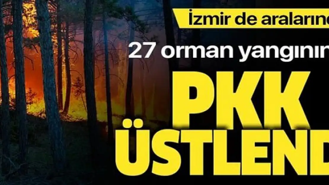 27 orman yangınını terör örgütü PKK üstlendi!