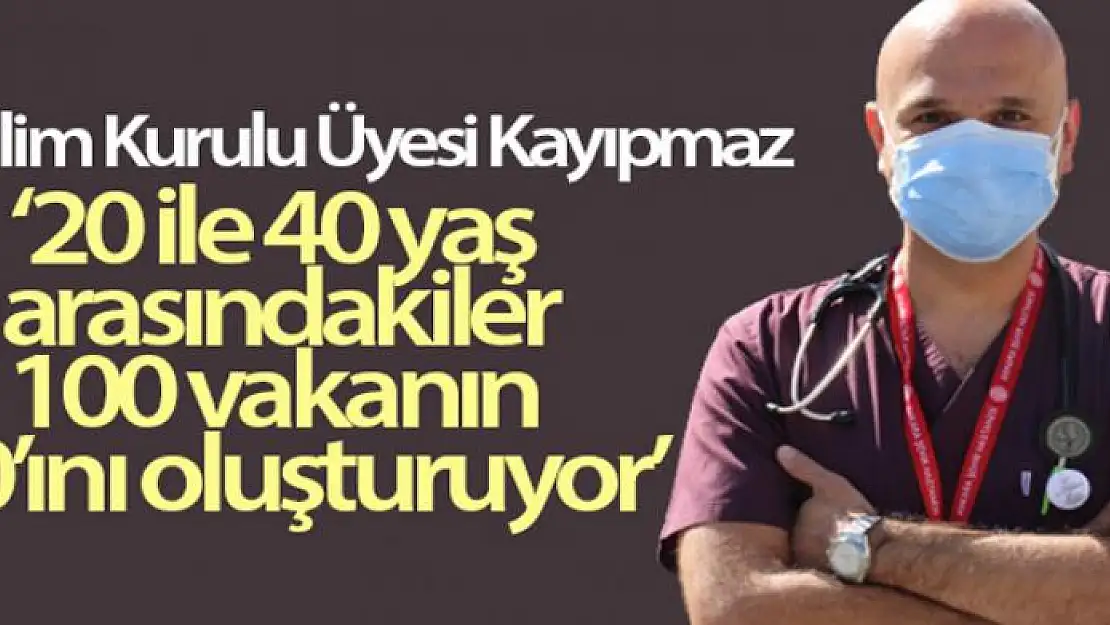 Bilim Kurulu Üyesi Kayıpmaz: '20 ile 40 yaş arasındakiler, 100 vakanın 40'ını oluşturuyor'