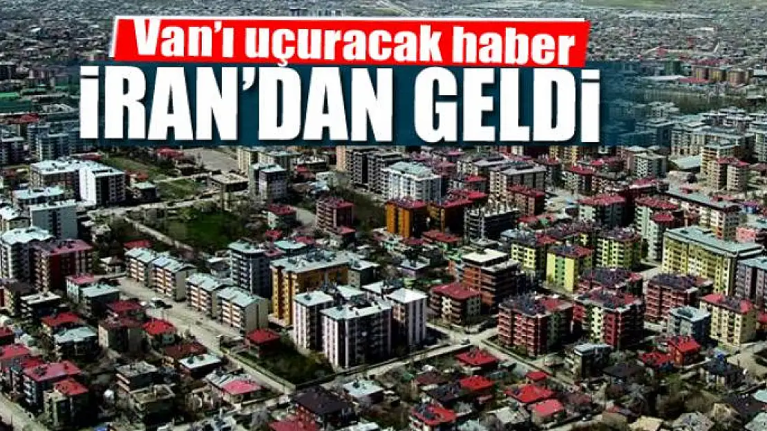 Van'ı uçuracak haber İran'dan geldi