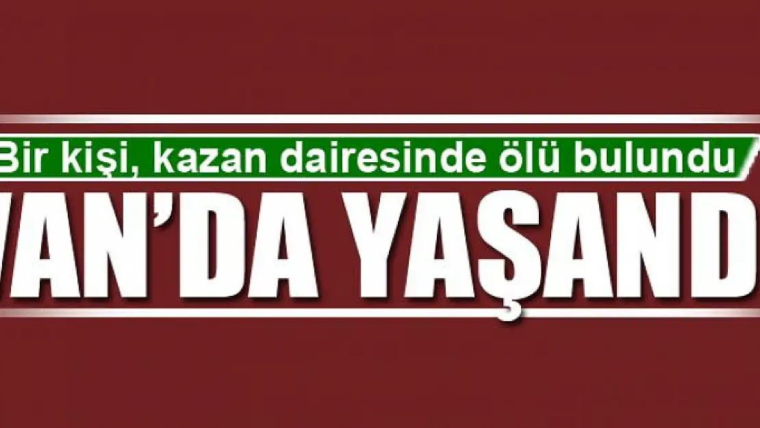 Van'da bir kişi, kazan dairesinde ölü bulundu