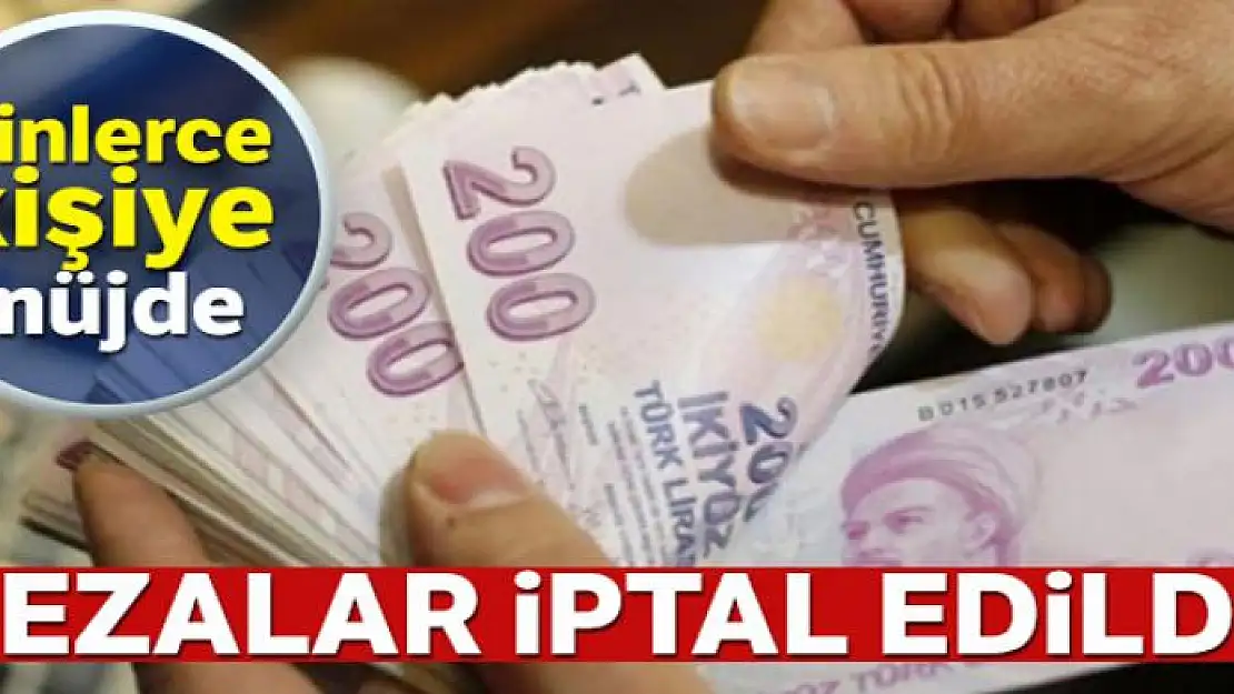 Binlerce kişiye müjde! Cezalar iptal edildi