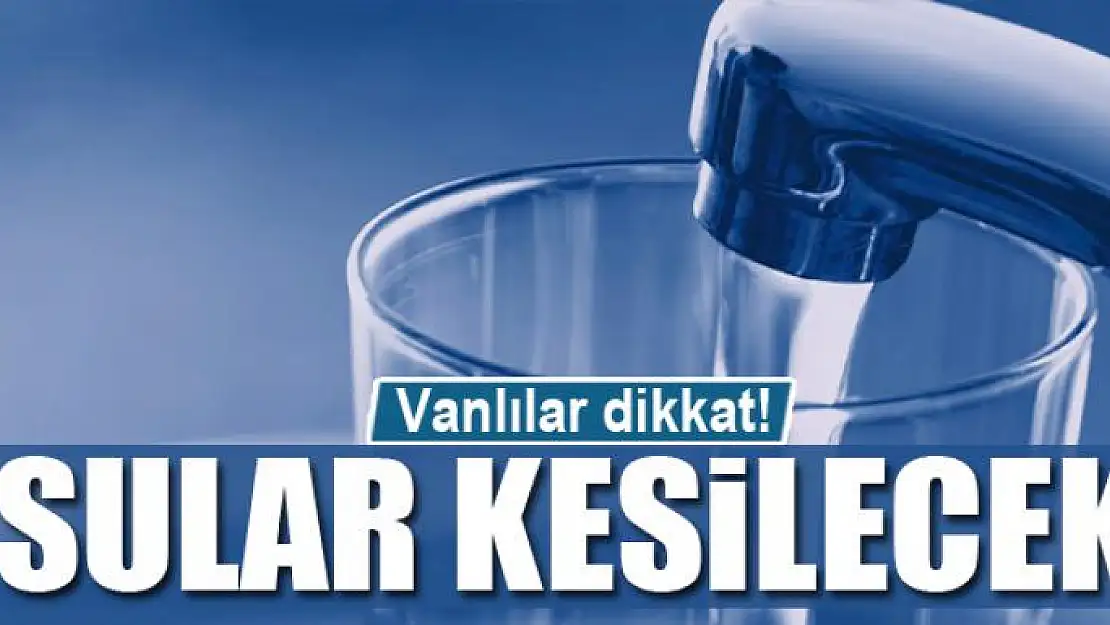 Van'da sular kesilecek