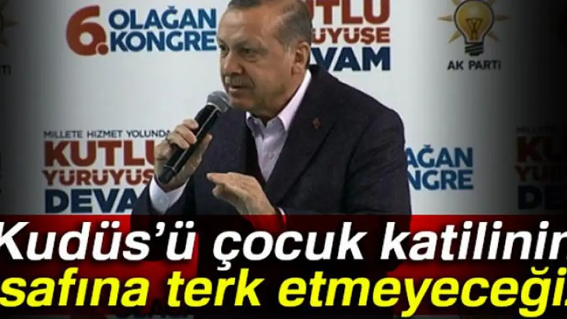 Cumhurbaşkanı Erdoğan: 'Kudüs'ü çocuk katilinin insafına terk etmeyeceğiz'