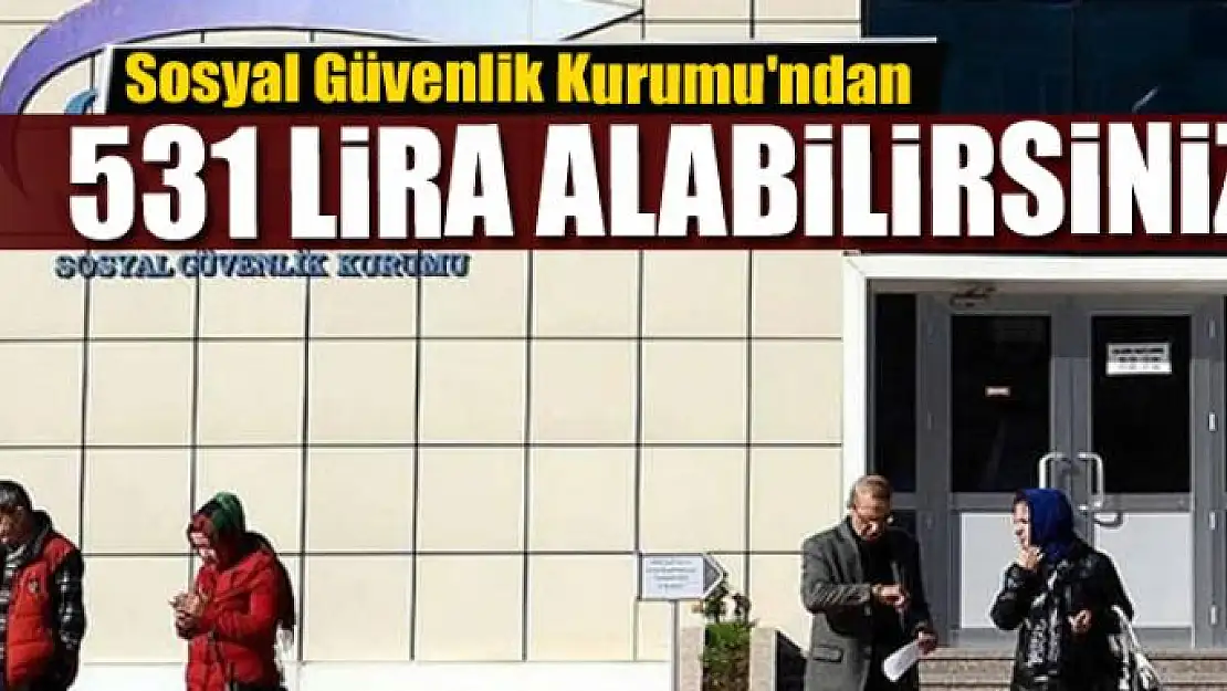 Sosyal Güvenlik Kurumu'ndan 531 lira alabilirsiniz