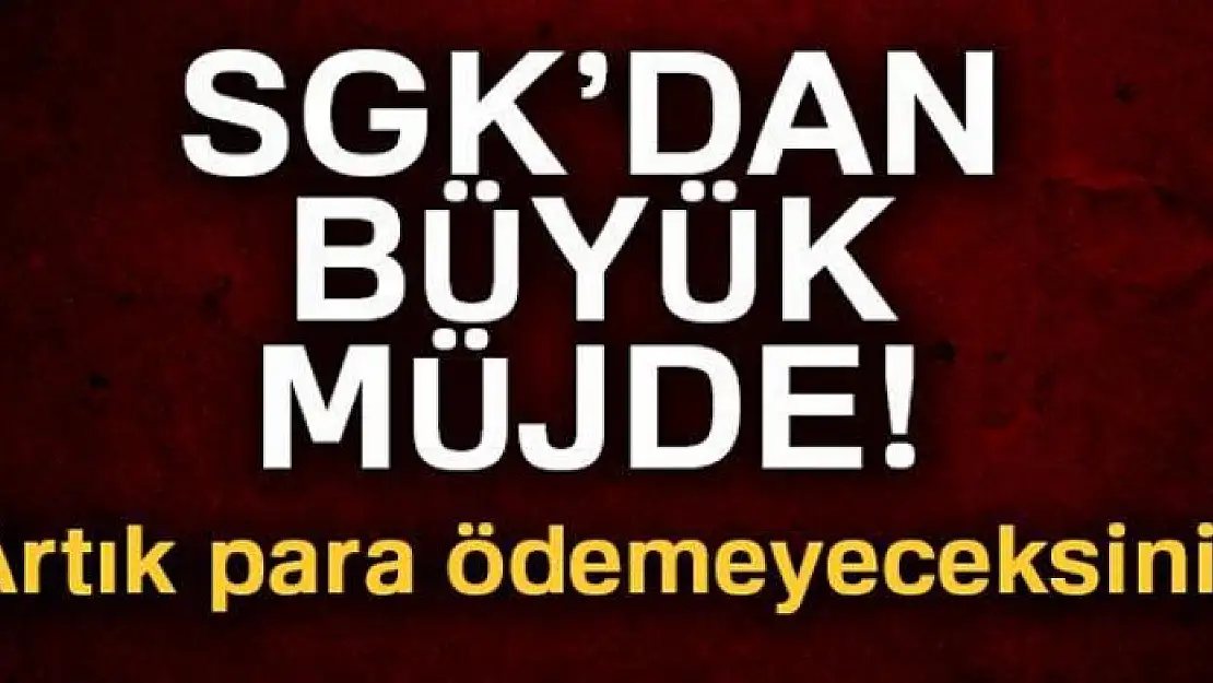 SGK'dan büyük müjde! Artık para ödemeyeceksiniz...