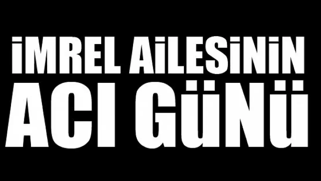 İMREL AİLESİNİN ACI GÜNÜ