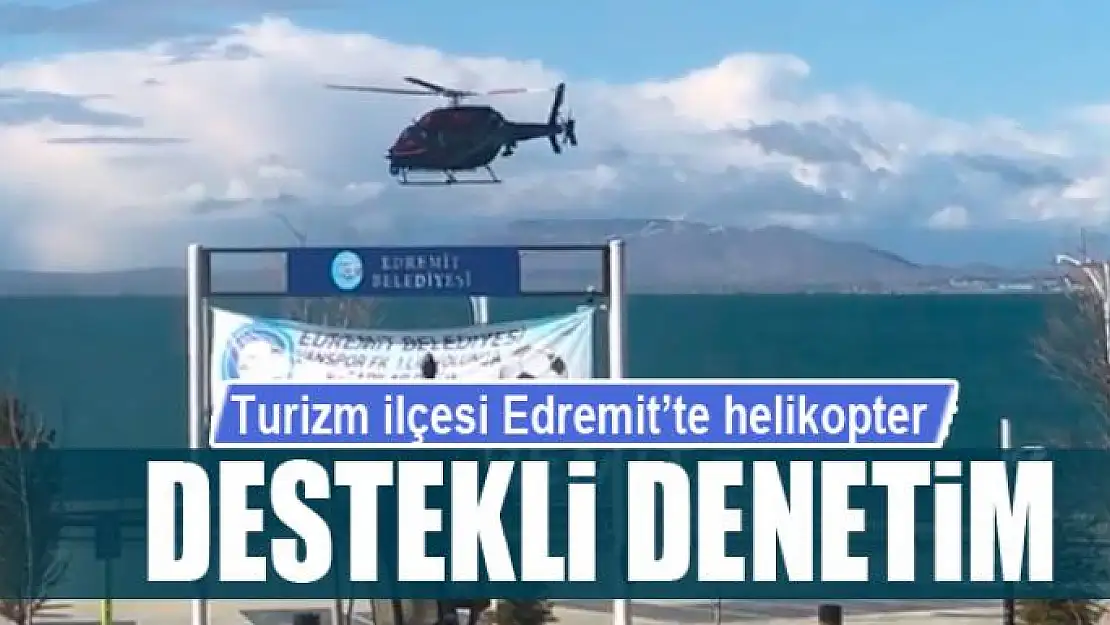 Turizm ilçesi Edremit'te helikopter destekli denetim