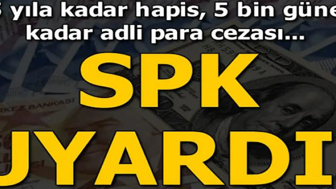 SPK uyardı! 5 yıla kadar hapis, 5 bin güne kadar adli para cezası