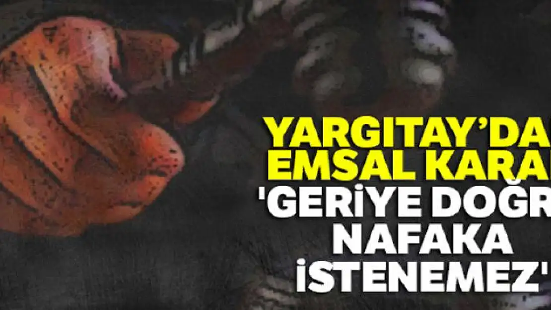 Yargıtay: 'Geriye doğru nafaka istenemez'