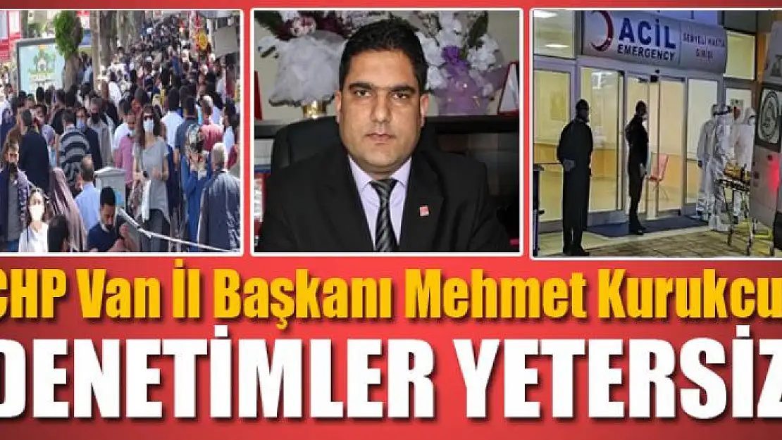 CHP Van İl Başkanı Kurukcu: Denetimler yetersizdir