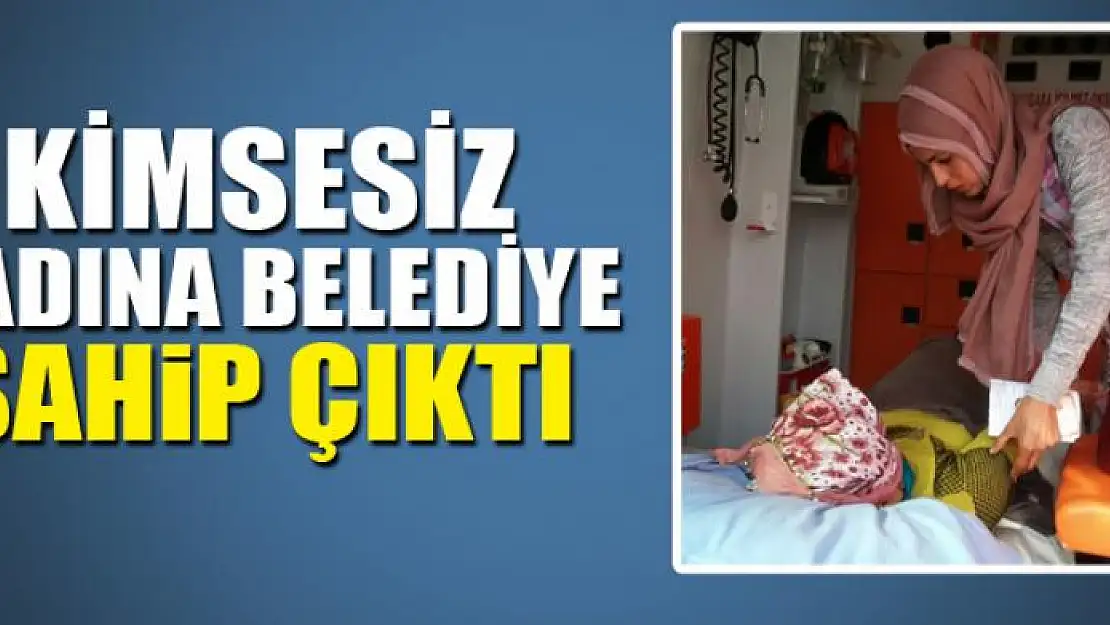 Kimsesiz kadına belediye sahip çıktı