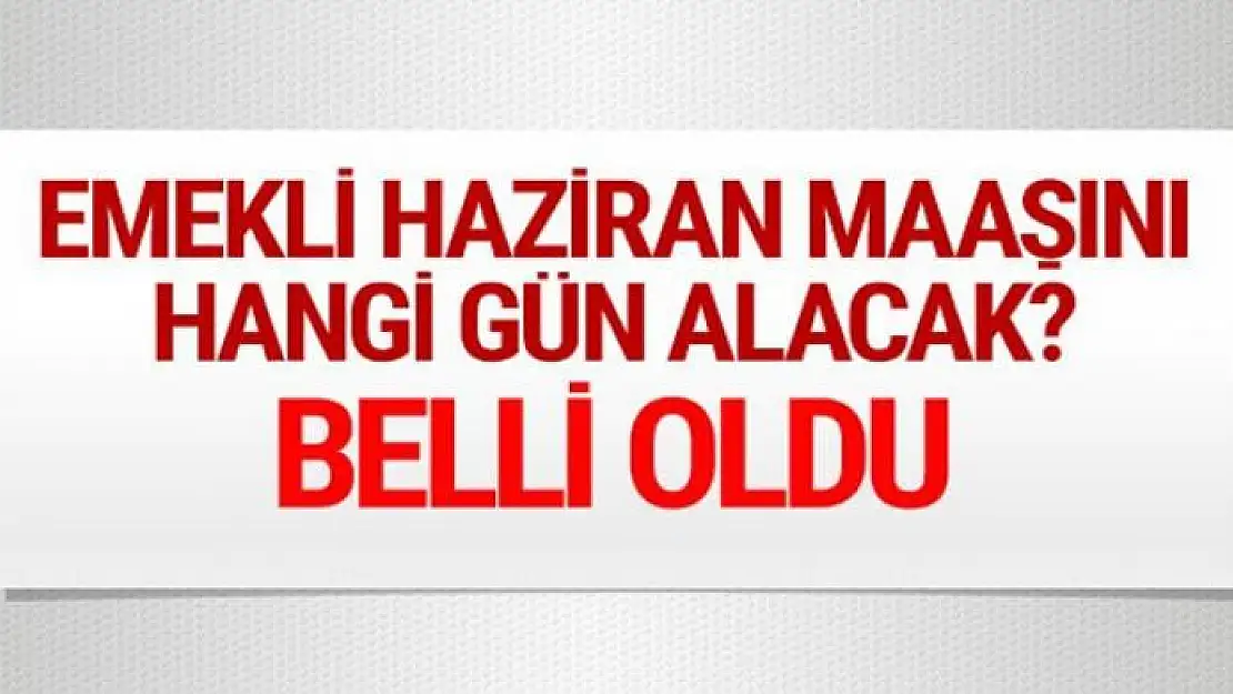 Emekli Haziran ayı maaşlarını hangi gün alacak?