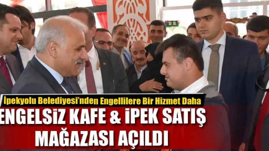 ENGELSİZ KAFE & İPEK SATIŞ MAĞAZASI AÇILDI