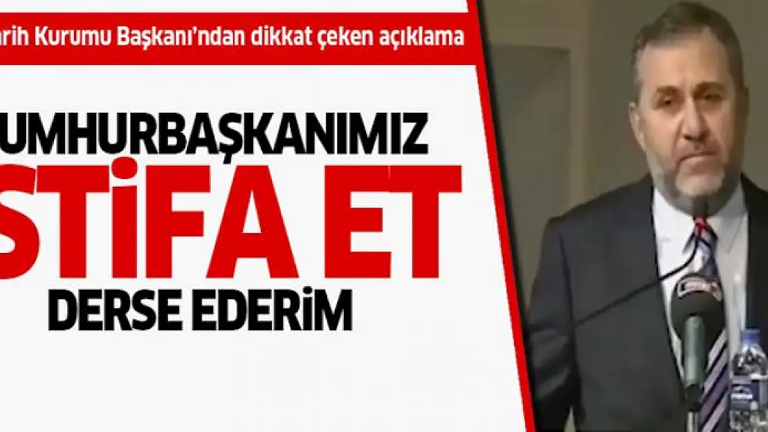 Türk Tarih Kurumu Başkanı: Cumhurbaşkanımız istifa et derse ederim