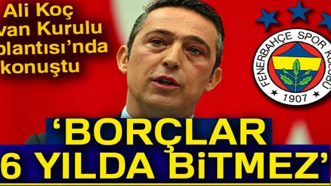 Ali Koç: 'Borçlar 6 yılda bitmez ama iyi bir yola girilir'