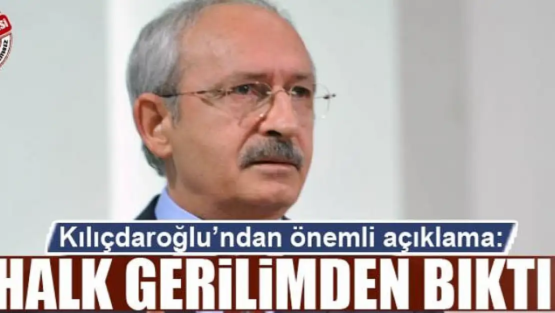 Kılıçdaroğlu: Halk gerilimden bıktı