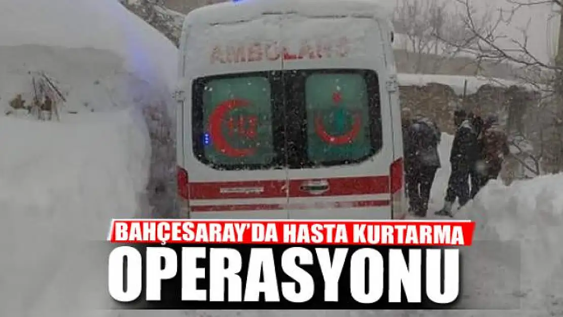 Bahçesaray'da hasta kurtarma operasyonu