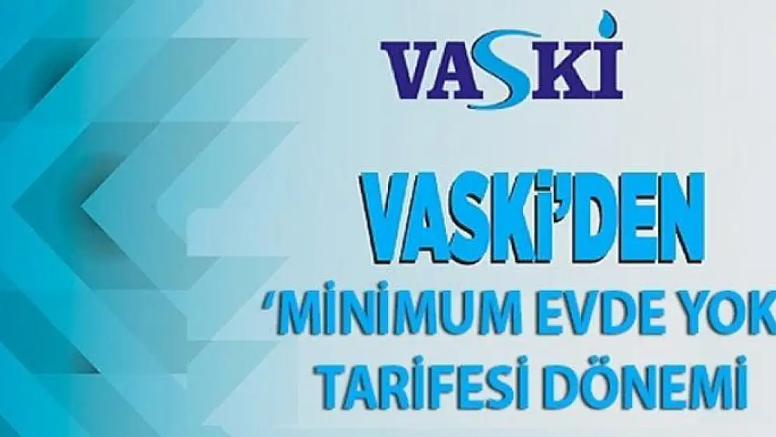 VASKİ'den 'minimum evde yok' tarifesi dönemi