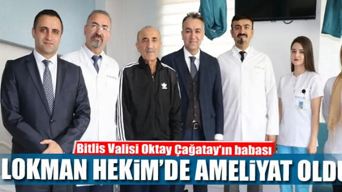 Bitlis Valisi Oktay Çağatay'ın babası Lokman Hekim'de ameliyat oldu