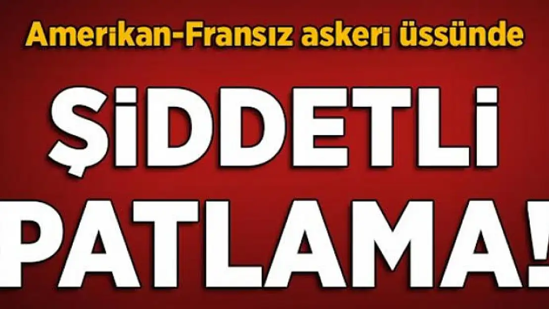 ABD ve Fransız askerlerinin bulunduğu üste patlama