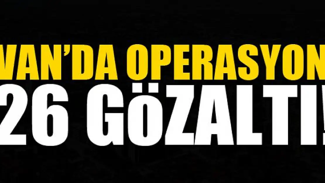 Van'da operasyon: 26 gözaltı