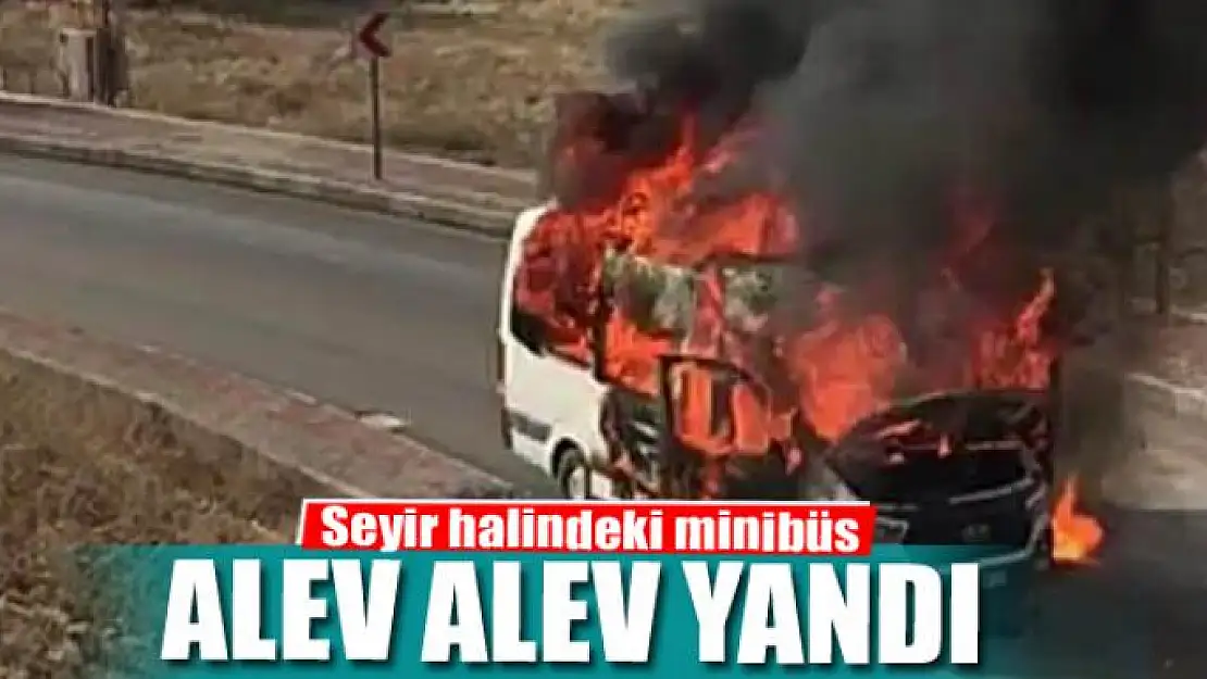 Seyir halindeki minibüs alev alev yandı