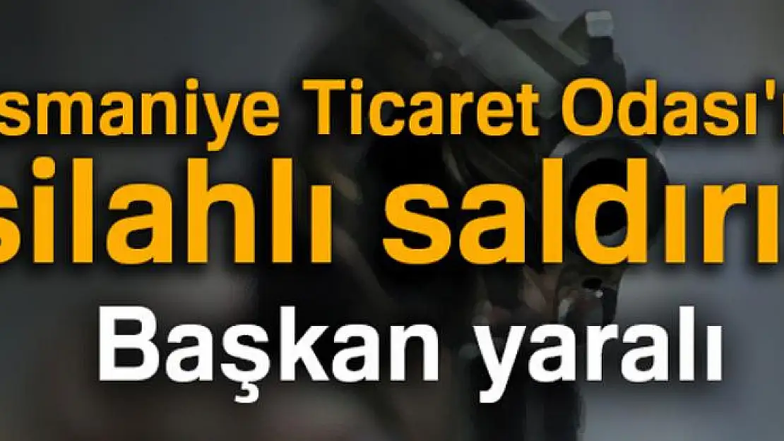 Osmaniye Ticaret Odası'na silahlı saldırı! Başkan yaralı