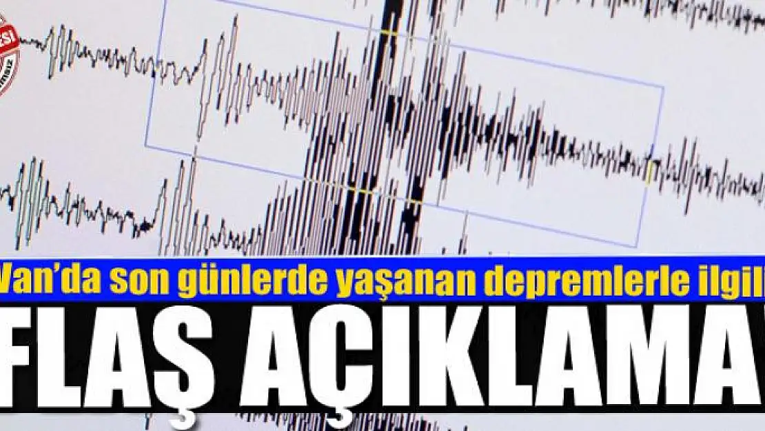 Van'da son günlerde yaşanan depremlerle ilgili flaş açıklama!