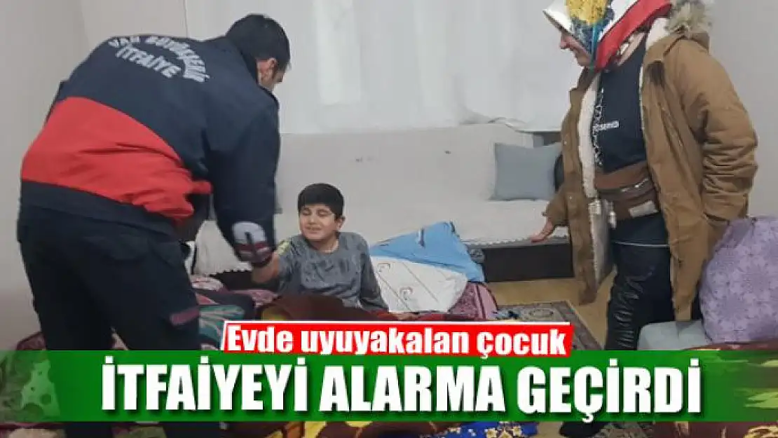 Evde uyuyakalan çocuk itfaiyeyi alarma geçirdi