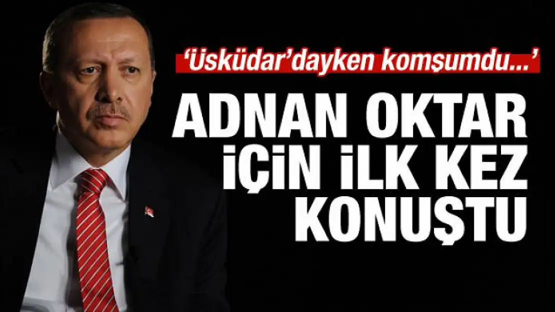 Erdoğan'dan Adnan Oktar için ilk açıklama